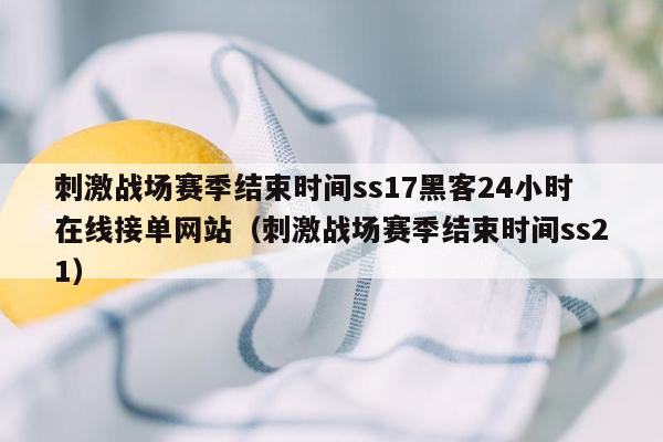 刺激战场赛季结束时间ss17黑客24小时在线接单网站（刺激战场赛季结束时间ss21）