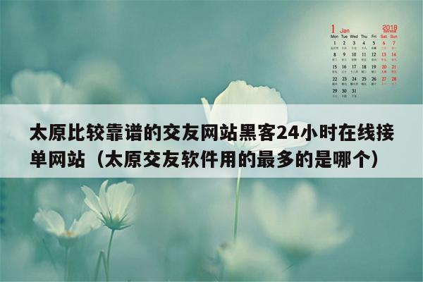 太原比较靠谱的交友网站黑客24小时在线接单网站（太原交友软件用的最多的是哪个）