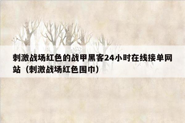 刺激战场红色的战甲黑客24小时在线接单网站（刺激战场红色围巾）