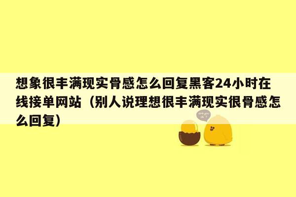 想象很丰满现实骨感怎么回复黑客24小时在线接单网站（别人说理想很丰满现实很骨感怎么回复）