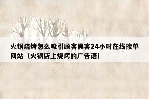 火锅烧烤怎么吸引顾客黑客24小时在线接单网站（火锅店上烧烤的广告语）