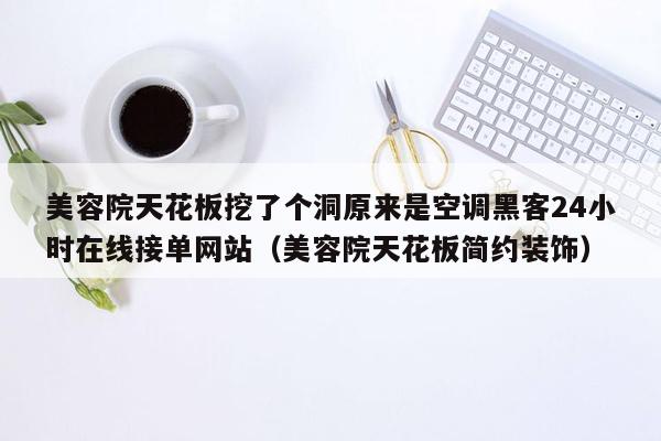 美容院天花板挖了个洞原来是空调黑客24小时在线接单网站（美容院天花板简约装饰）