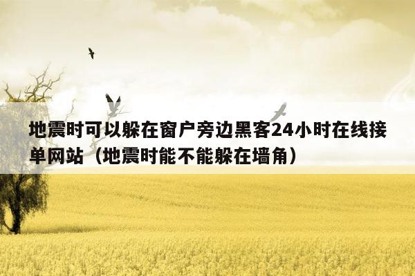 地震时可以躲在窗户旁边黑客24小时在线接单网站（地震时能不能躲在墙角）