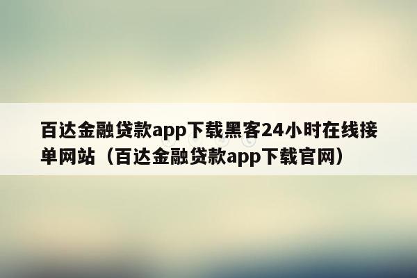 百达金融贷款app下载黑客24小时在线接单网站（百达金融贷款app下载官网）