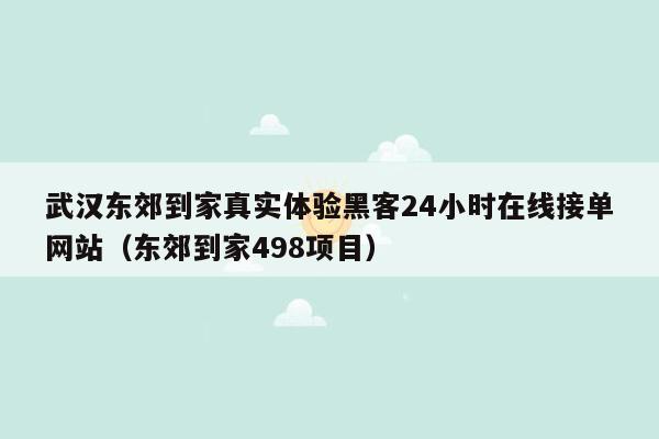 武汉东郊到家真实体验黑客24小时在线接单网站（东郊到家498项目）