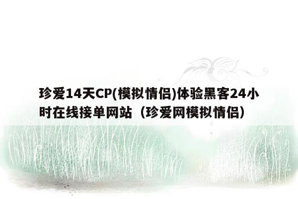 珍爱14天CP(模拟情侣)体验黑客24小时在线接单网站（珍爱网模拟情侣）