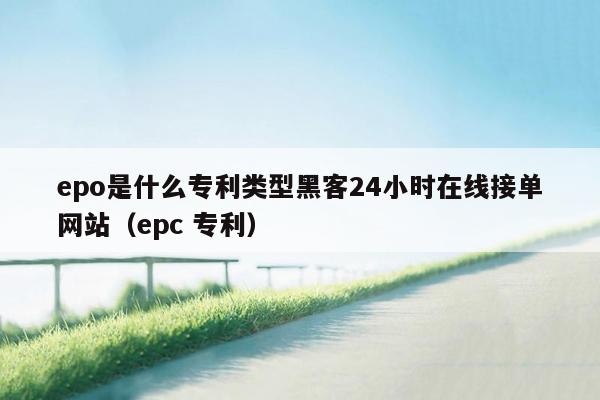 epo是什么专利类型黑客24小时在线接单网站（epc 专利）