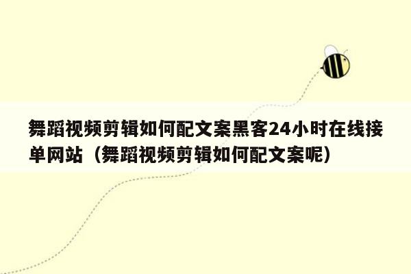 舞蹈视频剪辑如何配文案黑客24小时在线接单网站（舞蹈视频剪辑如何配文案呢）