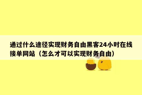 通过什么途径实现财务自由黑客24小时在线接单网站（怎么才可以实现财务自由）