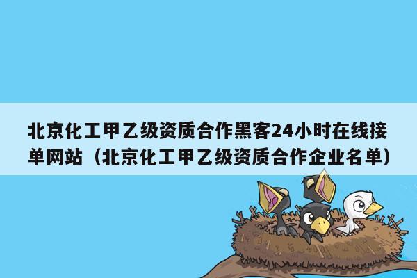 北京化工甲乙级资质合作黑客24小时在线接单网站（北京化工甲乙级资质合作企业名单）