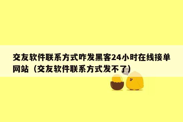 交友软件联系方式咋发黑客24小时在线接单网站（交友软件联系方式发不了）