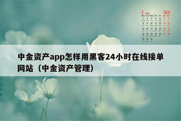 中金资产app怎样用黑客24小时在线接单网站（中金资产管理）