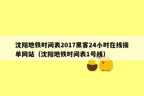 沈阳地铁时间表2017黑客24小时在线接单网站（沈阳地铁时间表1号线）