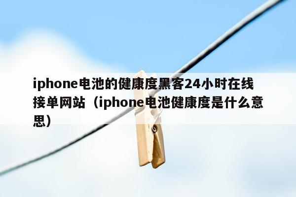 iphone电池的健康度黑客24小时在线接单网站（iphone电池健康度是什么意思）