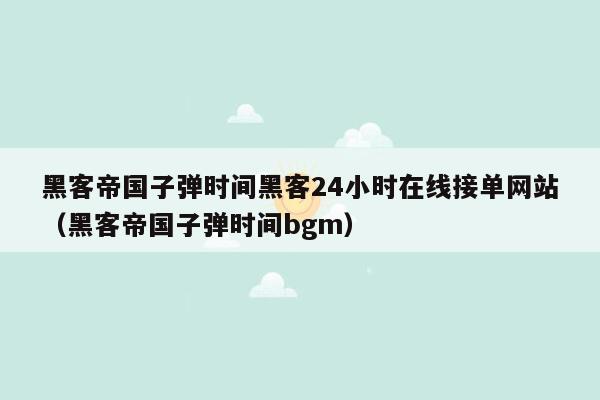 黑客帝国子弹时间黑客24小时在线接单网站（黑客帝国子弹时间bgm）