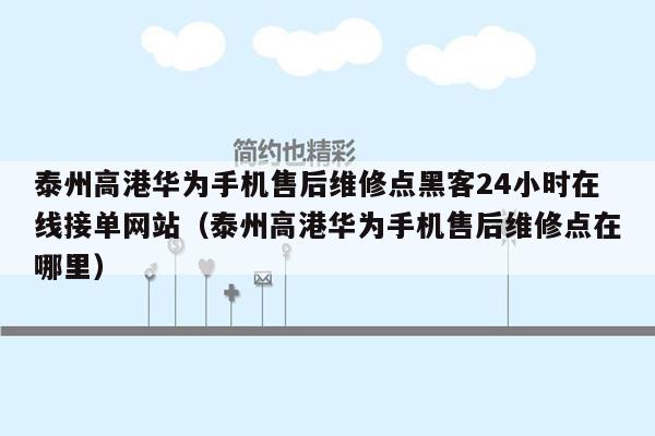 泰州高港华为手机售后维修点黑客24小时在线接单网站（泰州高港华为手机售后维修点在哪里）