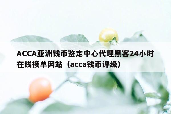 ACCA亚洲钱币鉴定中心代理黑客24小时在线接单网站（acca钱币评级）