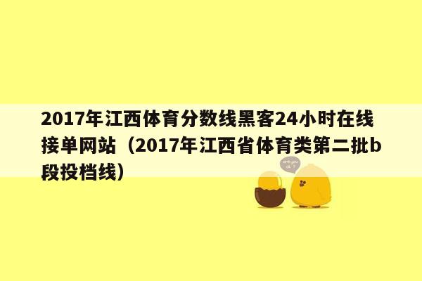 2017年江西体育分数线黑客24小时在线接单网站（2017年江西省体育类第二批b段投档线）