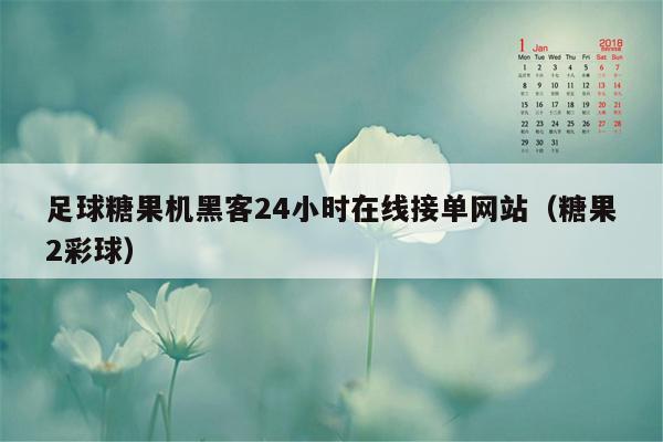 足球糖果机黑客24小时在线接单网站（糖果2彩球）