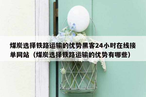 煤炭选择铁路运输的优势黑客24小时在线接单网站（煤炭选择铁路运输的优势有哪些）