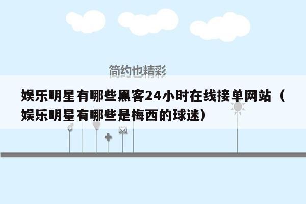 娱乐明星有哪些黑客24小时在线接单网站（娱乐明星有哪些是梅西的球迷）