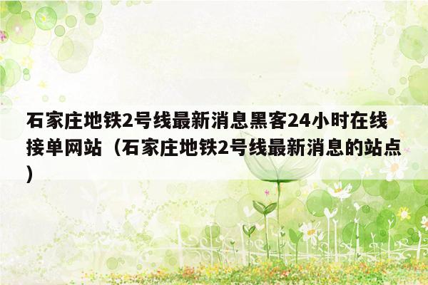 石家庄地铁2号线最新消息黑客24小时在线接单网站（石家庄地铁2号线最新消息的站点）