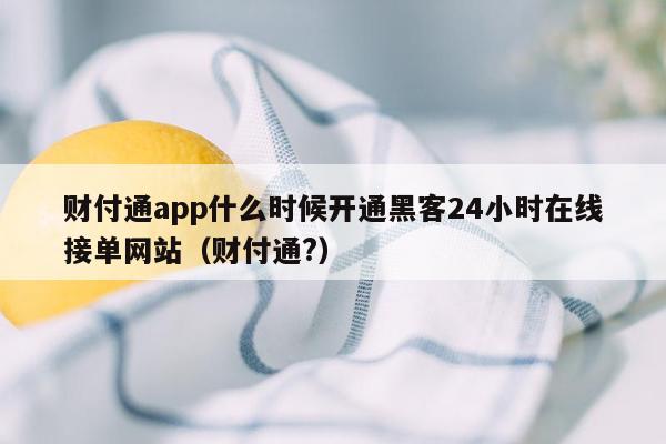 财付通app什么时候开通黑客24小时在线接单网站（财付通?）