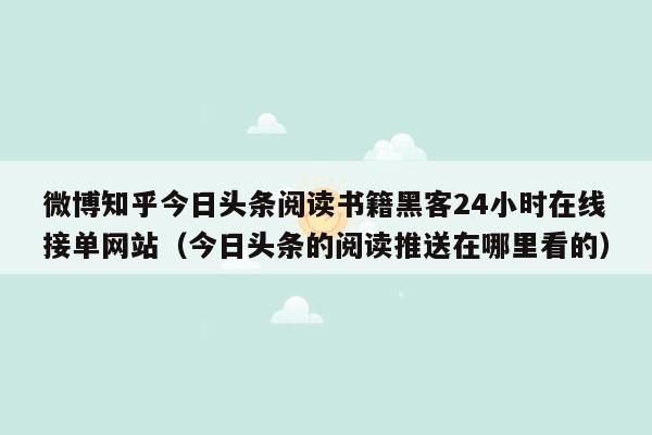 微博知乎今日头条阅读书籍黑客24小时在线接单网站（今日头条的阅读推送在哪里看的）