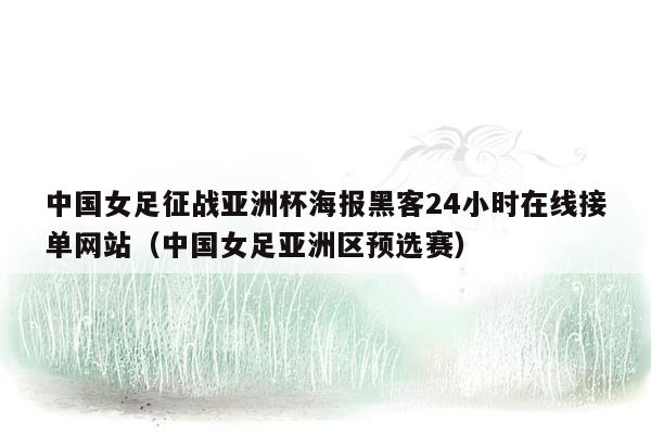 中国女足征战亚洲杯海报黑客24小时在线接单网站（中国女足亚洲区预选赛）