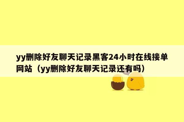 yy删除好友聊天记录黑客24小时在线接单网站（yy删除好友聊天记录还有吗）