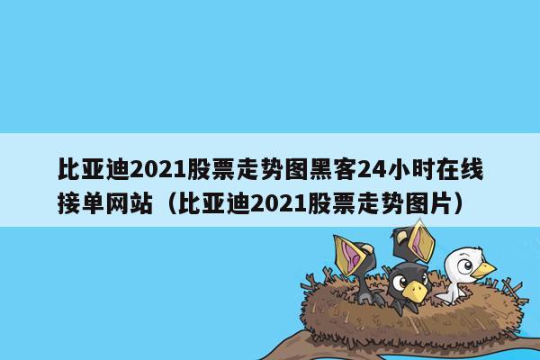 比亚迪2021股票走势图黑客24小时在线接单网站（比亚迪2021股票走势图片）