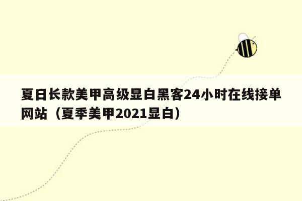 夏日长款美甲高级显白黑客24小时在线接单网站（夏季美甲2021显白）