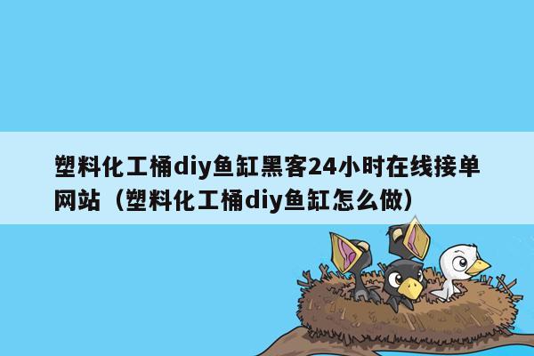 塑料化工桶diy鱼缸黑客24小时在线接单网站（塑料化工桶diy鱼缸怎么做）