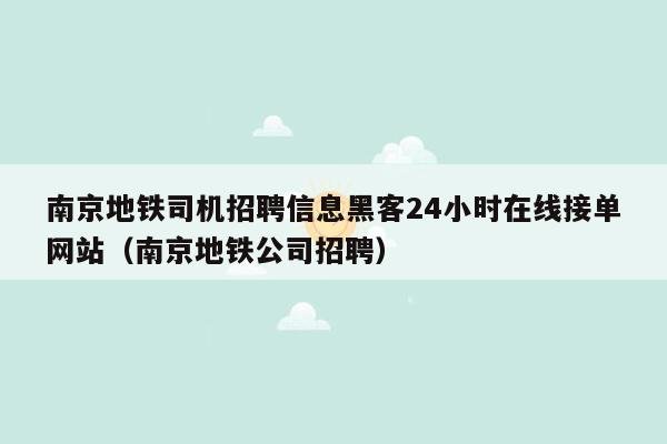 南京地铁司机招聘信息黑客24小时在线接单网站（南京地铁公司招聘）