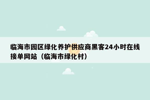 临海市园区绿化养护供应商黑客24小时在线接单网站（临海市绿化村）