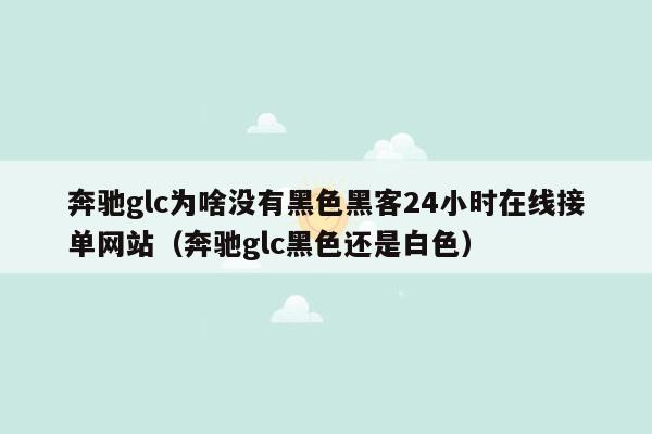 奔驰glc为啥没有黑色黑客24小时在线接单网站（奔驰glc黑色还是白色）