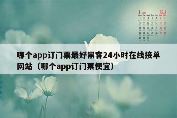 哪个app订门票最好黑客24小时在线接单网站（哪个app订门票便宜）