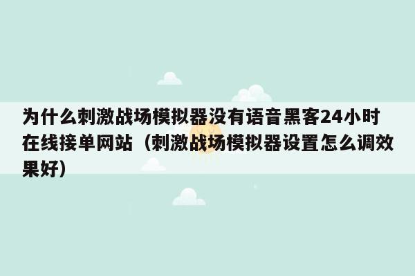 为什么刺激战场模拟器没有语音黑客24小时在线接单网站（刺激战场模拟器设置怎么调效果好）