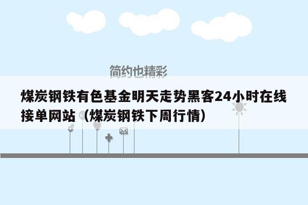 煤炭钢铁有色基金明天走势黑客24小时在线接单网站（煤炭钢铁下周行情）