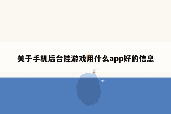 关于手机后台挂游戏用什么app好的信息