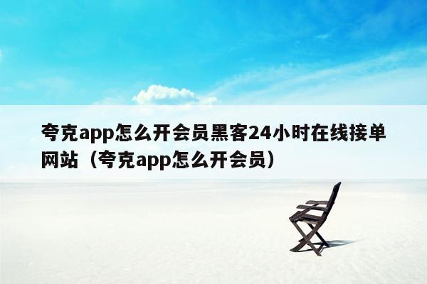 夸克app怎么开会员黑客24小时在线接单网站（夸克app怎么开会员）