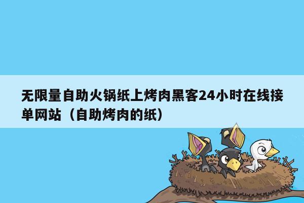 无限量自助火锅纸上烤肉黑客24小时在线接单网站（自助烤肉的纸）