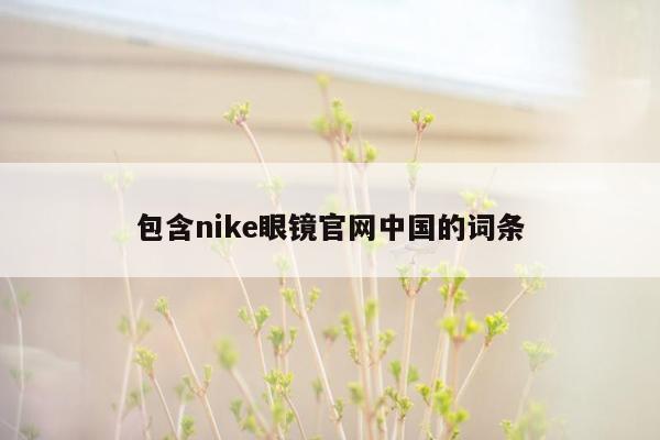 包含nike眼镜官网中国的词条