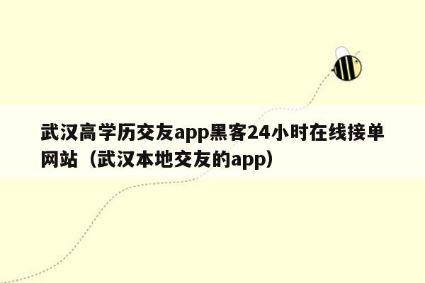 武汉高学历交友app黑客24小时在线接单网站（武汉本地交友的app）