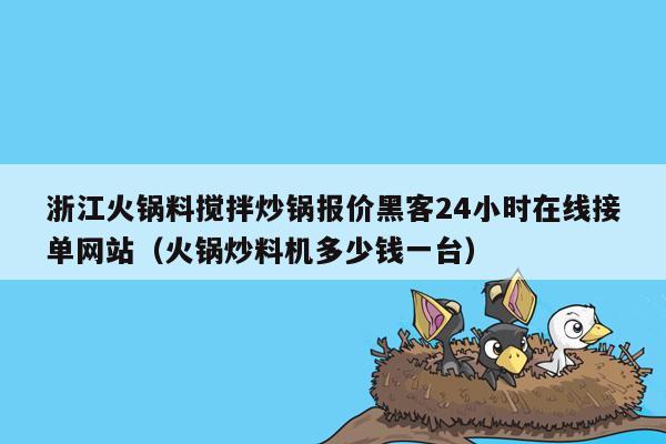 浙江火锅料搅拌炒锅报价黑客24小时在线接单网站（火锅炒料机多少钱一台）