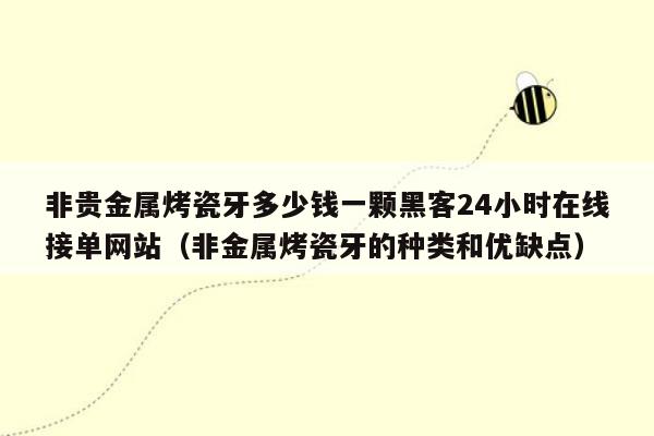 非贵金属烤瓷牙多少钱一颗黑客24小时在线接单网站（非金属烤瓷牙的种类和优缺点）