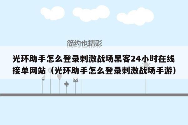 光环助手怎么登录刺激战场黑客24小时在线接单网站（光环助手怎么登录刺激战场手游）