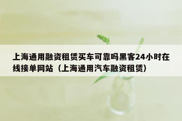 上海通用融资租赁买车可靠吗黑客24小时在线接单网站（上海通用汽车融资租赁）