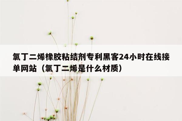 氯丁二烯橡胶粘结剂专利黑客24小时在线接单网站（氯丁二烯是什么材质）