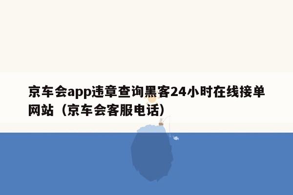 京车会app违章查询黑客24小时在线接单网站（京车会客服电话）